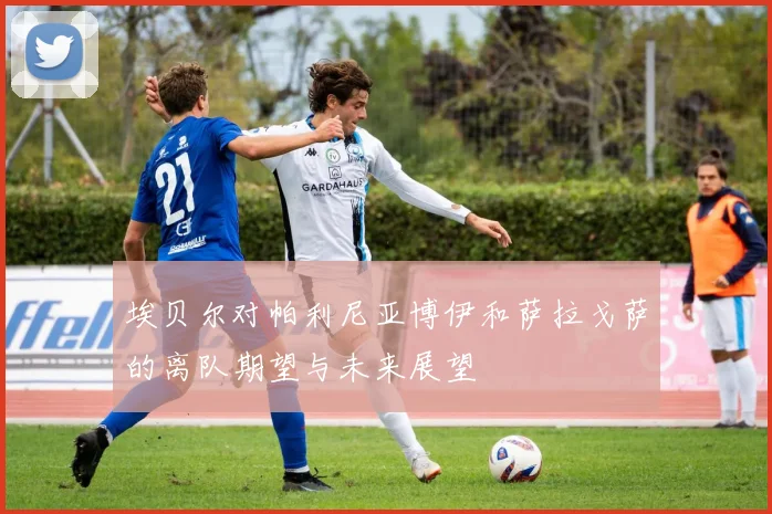 埃贝尔对帕利尼亚博伊和萨拉戈萨的离队期望与未来展望