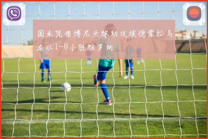 国米凭借博尼头球助攻埃德蒙松乌龙以1-0小胜维罗纳
