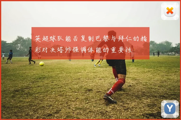英超球队能否复制巴黎与拜仁的精彩对决塔帅强调体能的重要性