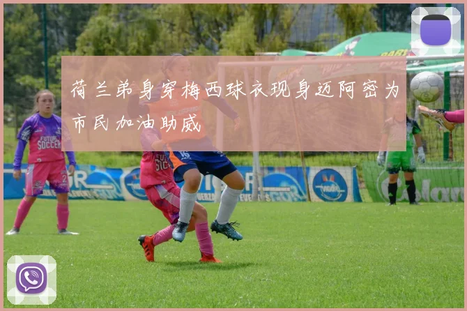 荷兰弟身穿梅西球衣现身迈阿密为市民加油助威