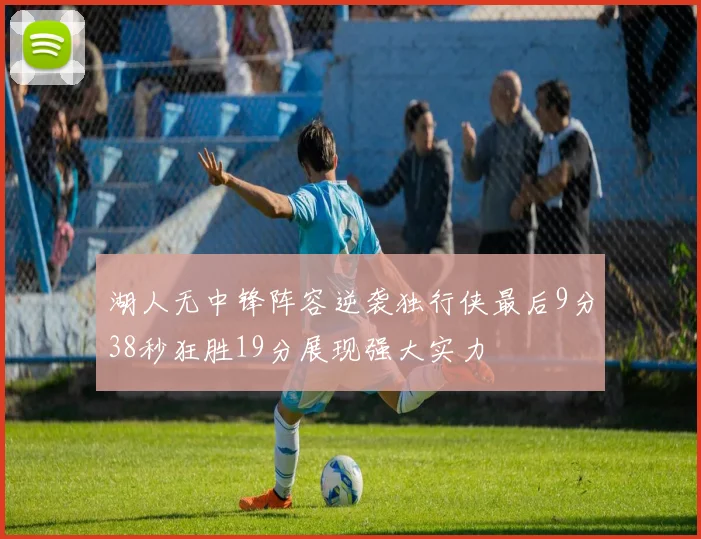 湖人无中锋阵容逆袭独行侠最后9分38秒狂胜19分展现强大实力