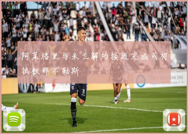 阿莱格里与米兰解约接近完成或将执教那不勒斯